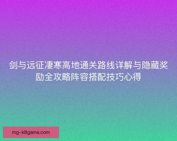 剑与远征凄寒高地通关路线详解与隐藏奖励全攻略阵容搭配技巧心得