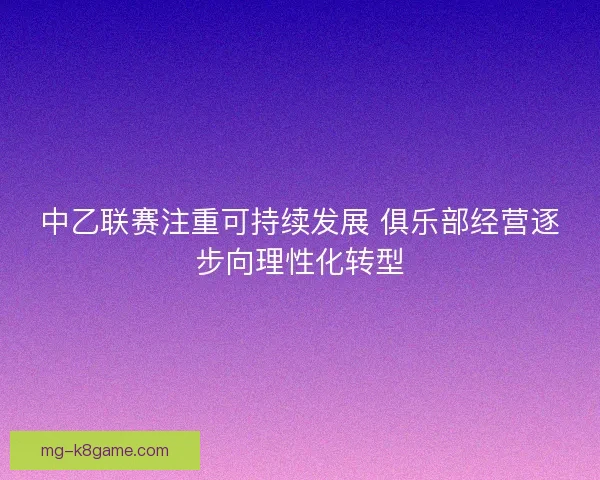 中乙联赛注重可持续发展 俱乐部经营逐步向理性化转型